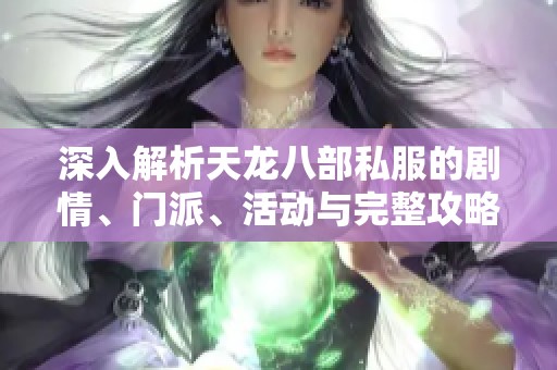 深入解析天龙八部私服的剧情、门派、活动与完整攻略指南