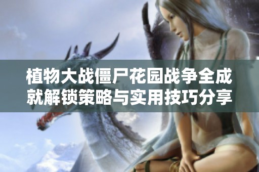 植物大战僵尸花园战争全成就解锁策略与实用技巧分享