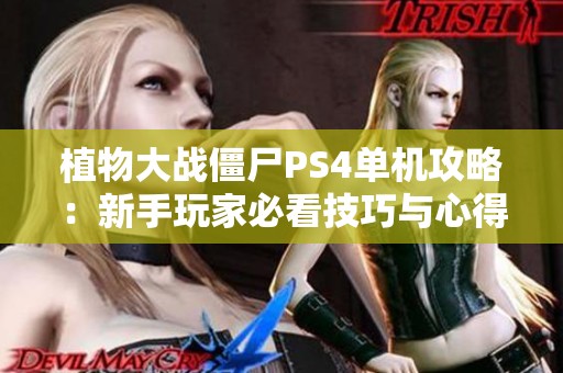 植物大战僵尸PS4单机攻略：新手玩家必看技巧与心得分享