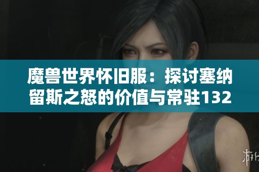 魔兽世界怀旧服：探讨塞纳留斯之怒的价值与常驻132法伤的实用性