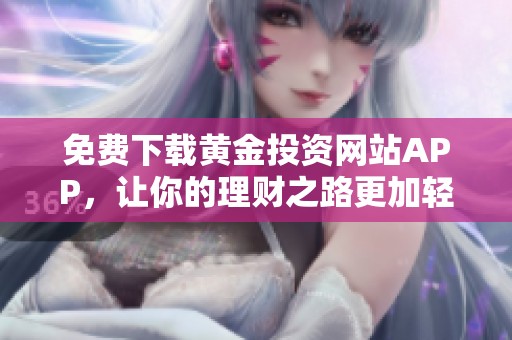 免费下载黄金投资网站APP，让你的理财之路更加轻松明智