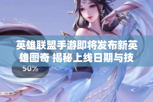 英雄联盟手游即将发布新英雄图奇 揭秘上线日期与技能改动详情