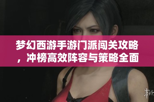 梦幻西游手游门派闯关攻略，冲榜高效阵容与策略全面解析