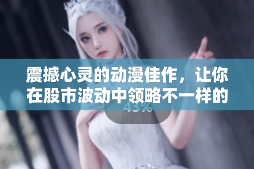 震撼心灵的动漫佳作，让你在股市波动中领略不一样的情感与思考