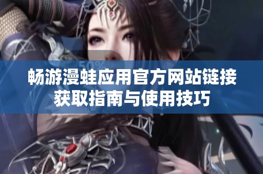 畅游漫蛙应用官方网站链接获取指南与使用技巧