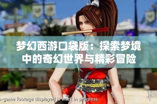 梦幻西游口袋版：探索梦境中的奇幻世界与精彩冒险