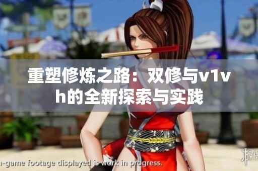 重塑修炼之路：双修与v1vh的全新探索与实践