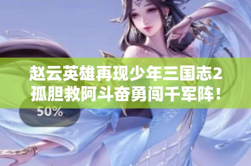 赵云英雄再现少年三国志2孤胆救阿斗奋勇闯千军阵！