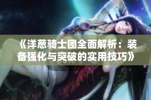 《洋葱骑士团全面解析：装备强化与突破的实用技巧》
