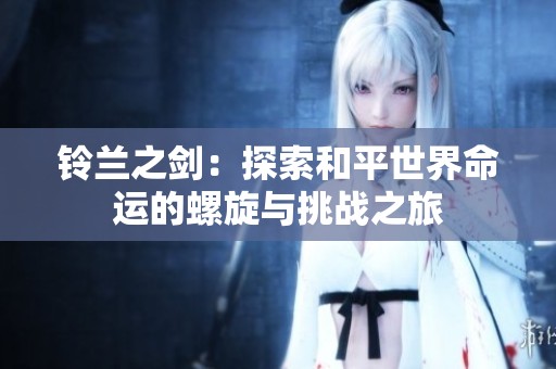 铃兰之剑：探索和平世界命运的螺旋与挑战之旅