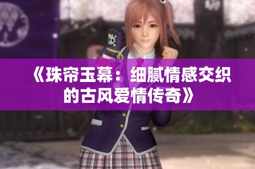 《珠帘玉幕：细腻情感交织的古风爱情传奇》