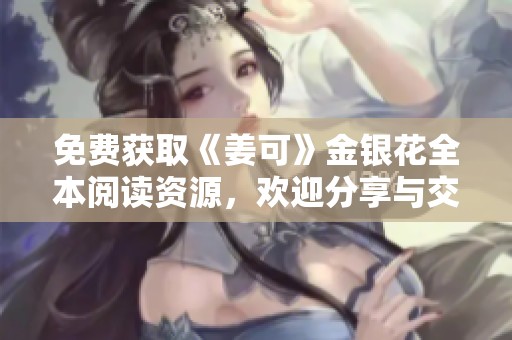 免费获取《姜可》金银花全本阅读资源，欢迎分享与交流