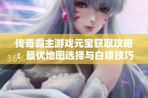 传奇霸主游戏元宝获取攻略：最优地图选择与白嫖技巧深度分析
