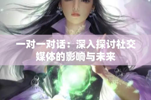 一对一对话：深入探讨社交媒体的影响与未来