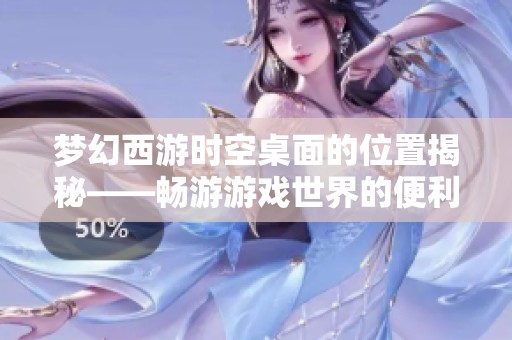 梦幻西游时空桌面的位置揭秘——畅游游戏世界的便利入口是什么