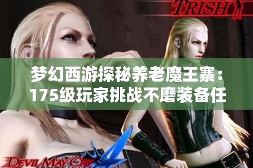 梦幻西游探秘养老魔王寨：175级玩家挑战不磨装备任务全解析