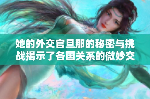 她的外交官旦那的秘密与挑战揭示了各国关系的微妙交织