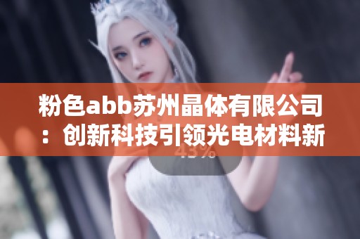 粉色abb苏州晶体有限公司：创新科技引领光电材料新时代