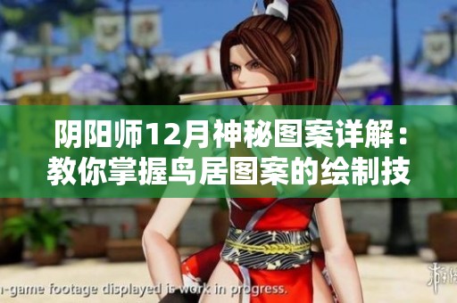 阴阳师12月神秘图案详解：教你掌握鸟居图案的绘制技巧