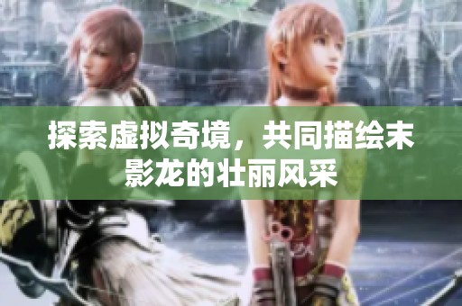 探索虚拟奇境，共同描绘末影龙的壮丽风采