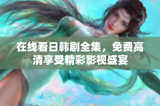 在线看日韩剧全集，免费高清享受精彩影视盛宴