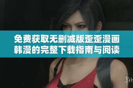 免费获取无删减版歪歪漫画韩漫的完整下载指南与阅读体验