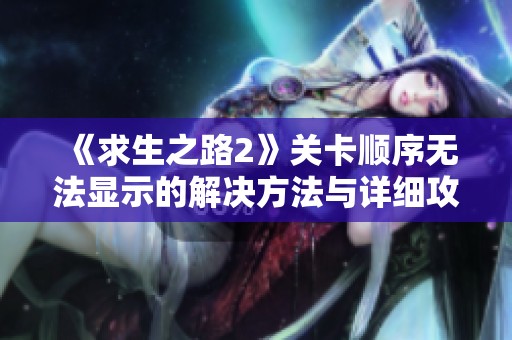 《求生之路2》关卡顺序无法显示的解决方法与详细攻略分享