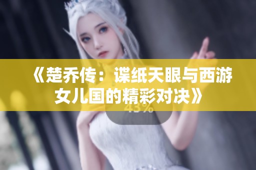 《楚乔传：谍纸天眼与西游女儿国的精彩对决》