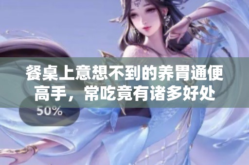 餐桌上意想不到的养胃通便高手，常吃竟有诸多好处