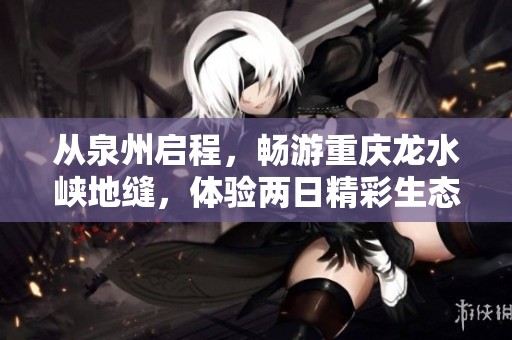 从泉州启程，畅游重庆龙水峡地缝，体验两日精彩生态之旅
