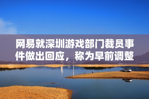网易就深圳游戏部门裁员事件做出回应，称为早前调整所致
