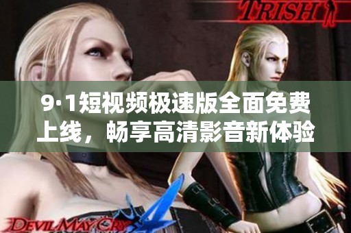 9·1短视频极速版全面免费上线，畅享高清影音新体验