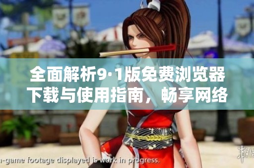 全面解析9·1版免费浏览器下载与使用指南，畅享网络新体验