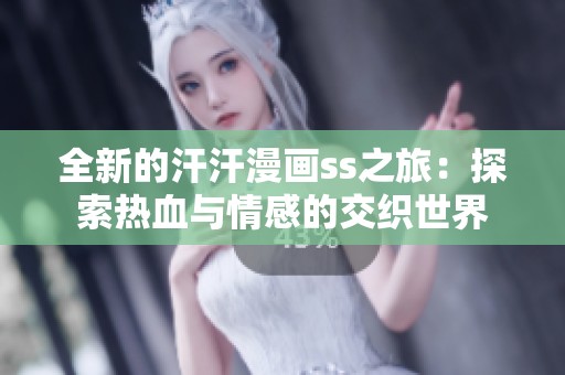 全新的汗汗漫画ss之旅：探索热血与情感的交织世界