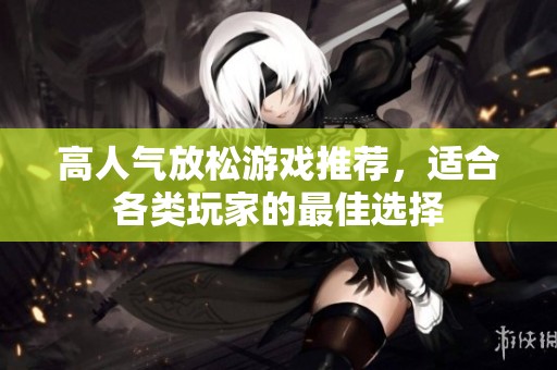 高人气放松游戏推荐，适合各类玩家的最佳选择