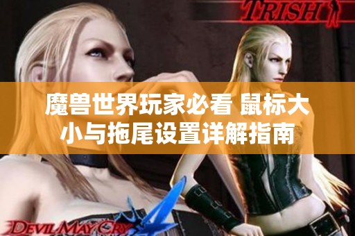 魔兽世界玩家必看 鼠标大小与拖尾设置详解指南