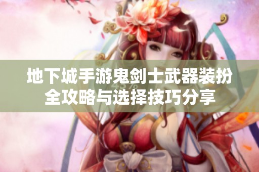 地下城手游鬼剑士武器装扮全攻略与选择技巧分享
