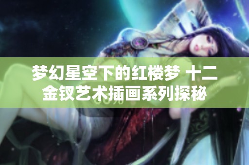 梦幻星空下的红楼梦 十二金钗艺术插画系列探秘