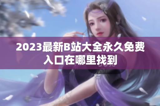 2023最新B站大全永久免费入口在哪里找到