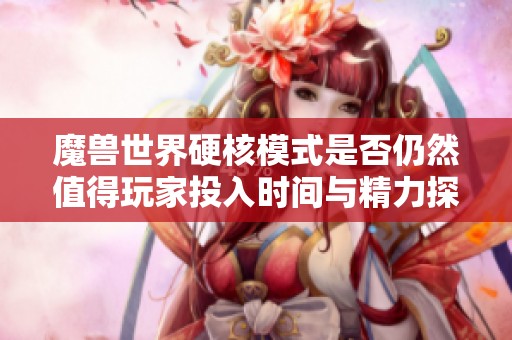 魔兽世界硬核模式是否仍然值得玩家投入时间与精力探讨