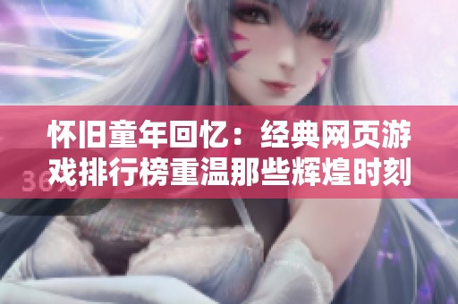 怀旧童年回忆：经典网页游戏排行榜重温那些辉煌时刻