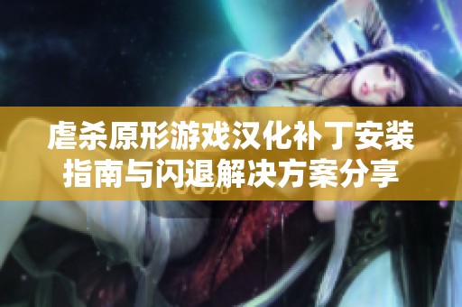 虐杀原形游戏汉化补丁安装指南与闪退解决方案分享