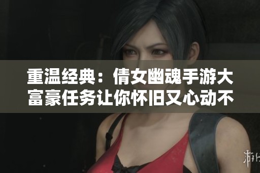 重温经典：倩女幽魂手游大富豪任务让你怀旧又心动不已