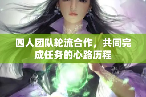 四人团队轮流合作，共同完成任务的心路历程