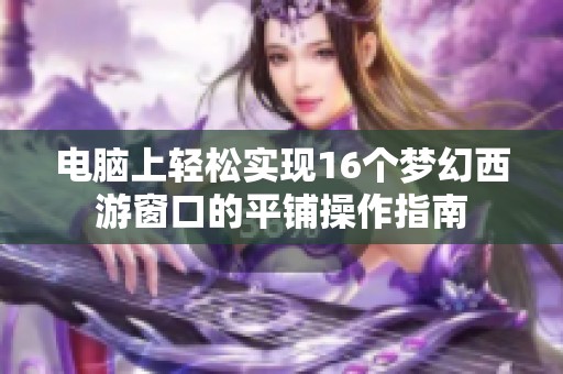 电脑上轻松实现16个梦幻西游窗口的平铺操作指南