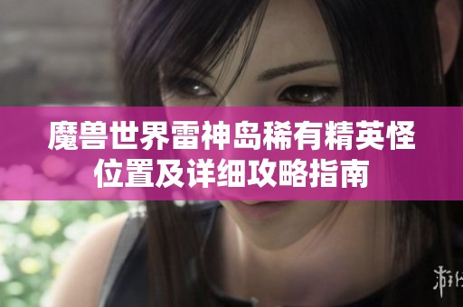 魔兽世界雷神岛稀有精英怪位置及详细攻略指南