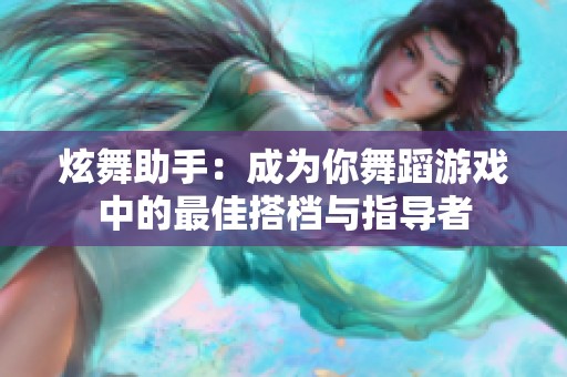 炫舞助手：成为你舞蹈游戏中的最佳搭档与指导者