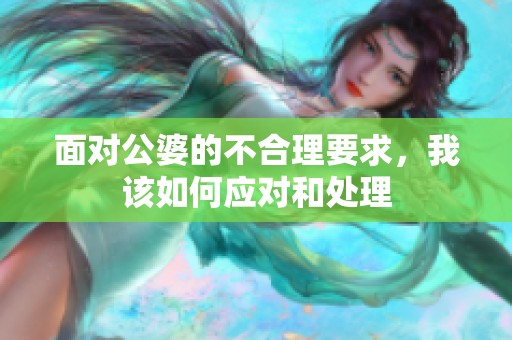 面对公婆的不合理要求，我该如何应对和处理
