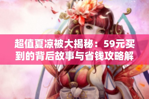 超值夏凉被大揭秘：59元买到的背后故事与省钱攻略解析