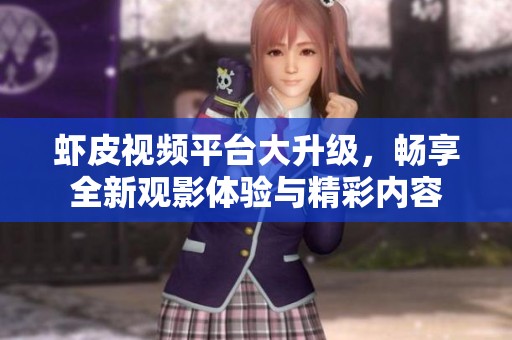 虾皮视频平台大升级，畅享全新观影体验与精彩内容